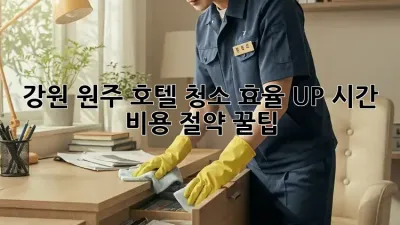 ✨ 강원 원주 호텔 청소, 효율 UP! 시간 & 비용 절약 꿀팁 🍯