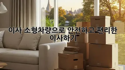 이사 소형차량으로 안전하고 편리한 이사하기