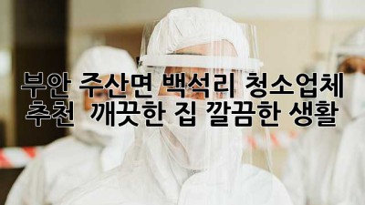 부안 주산면 백석리 청소업체 추천 : 깨끗한 집, 깔끔한 생활