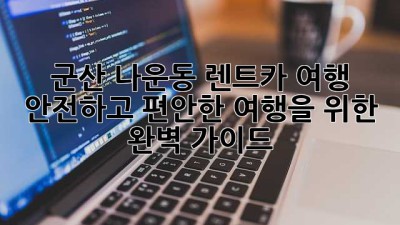 군산 나운동 렌트카 여행: 안전하고 편안한 여행을 위한 완벽 가이드