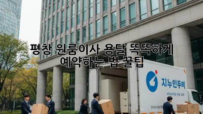 평창 원룸이사 용달, 똑똑하게 예약하는 법 꿀팁🍯