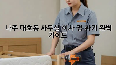 나주 대호동 사무실 이사 짐 싸기, 완벽 가이드! 📦🚚